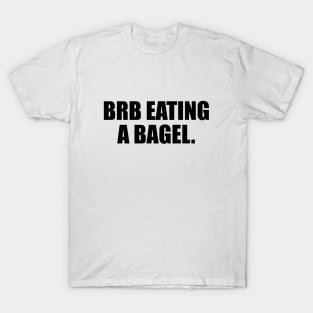 brb eating a bagel - fun quote T-Shirt